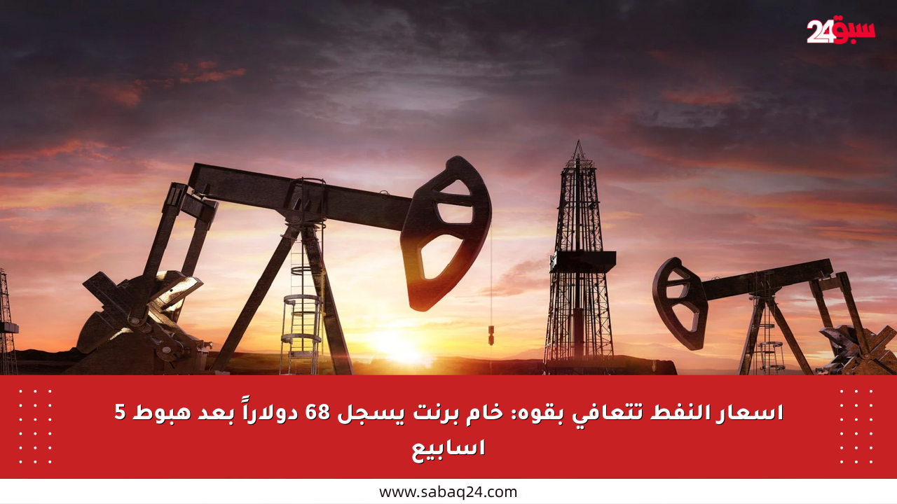 أسعار النفط تتعافى بقوة: خام برنت يسجل 68 دولاراً بعد هبوط 5 أسابيع